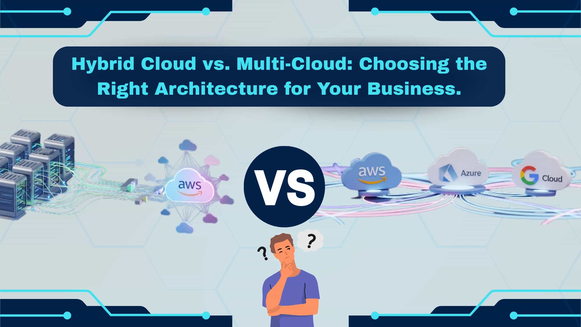 Hybrid vs Multi-Cloud: Choose the Right Architecture