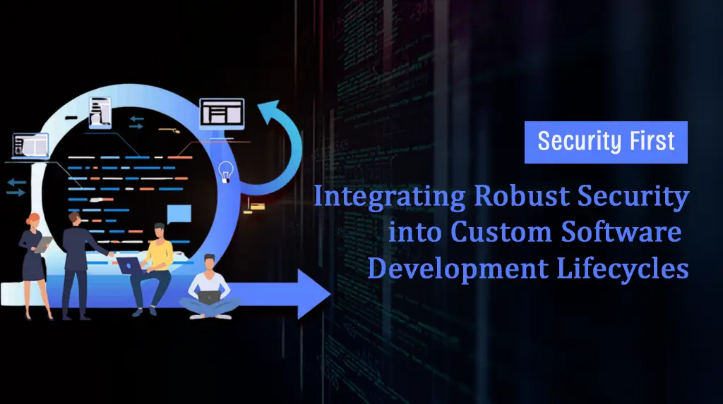 Security First: Integrating Robust Security into Custom Software Development Lifecycles