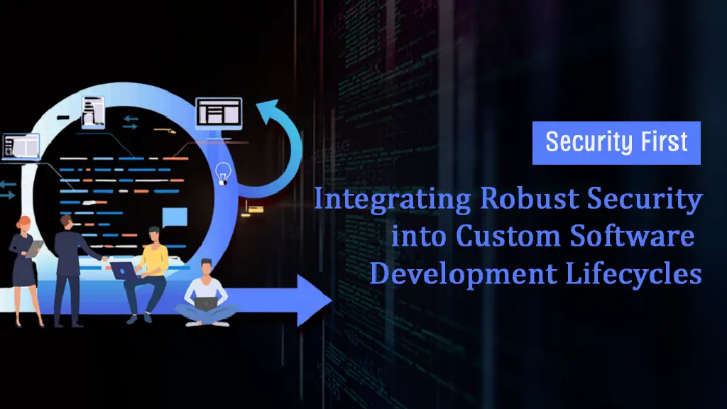 Security First: Integrating Robust Security into Custom Software Development Lifecycles