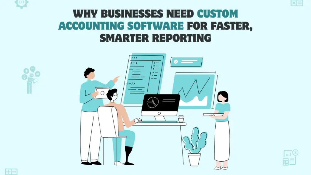 Why Businesses Need Custom Accounting Software for Faster, Smarter Reporting